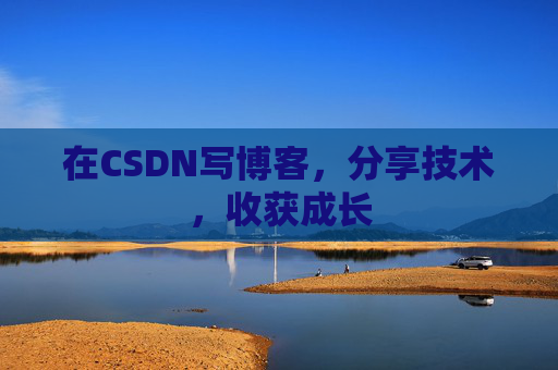 在CSDN写博客，分享技术，收获成长